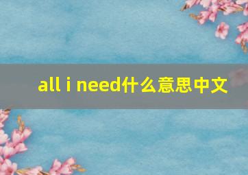 all i need什么意思中文